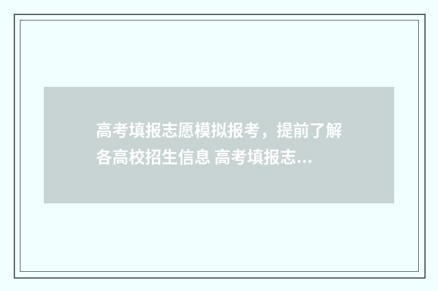 高考填报志愿模拟报考，提前了解各高校招生信息 高考填报志愿模拟演示