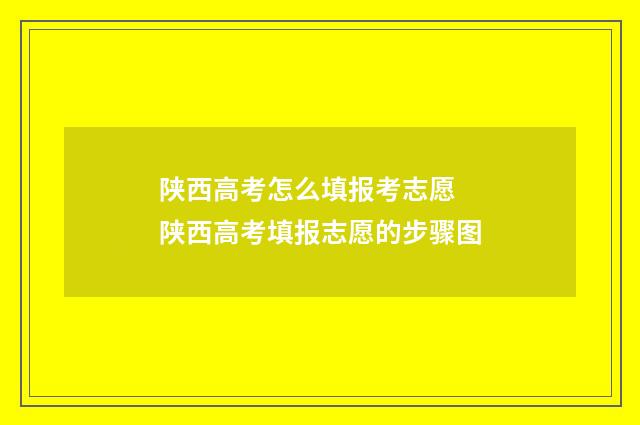 陕西高考怎么填报考志愿 陕西高考填报志愿的步骤图
