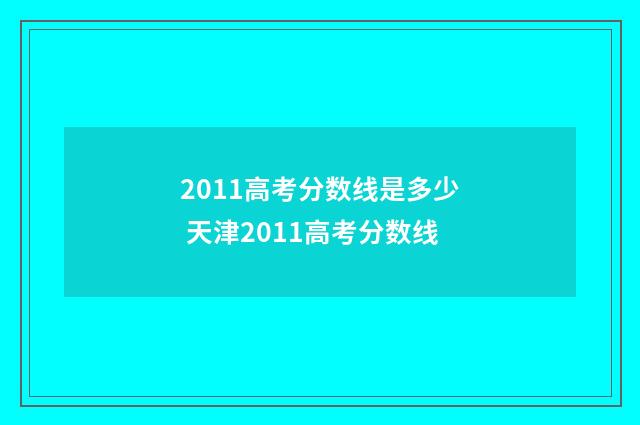 2011高考分数线是多少 天津2011高考分数线