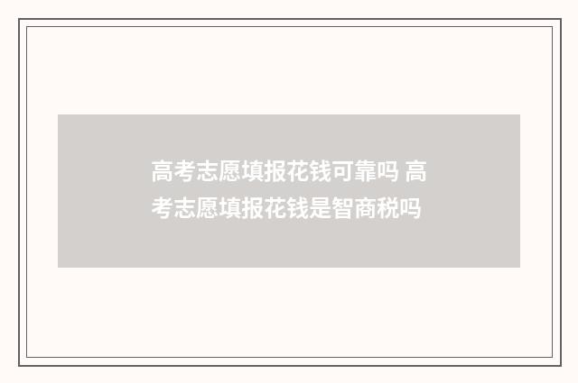 高考志愿填报花钱可靠吗 高考志愿填报花钱是智商税吗