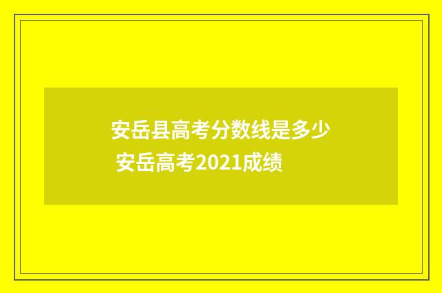 安岳县高考分数线是多少 安岳高考2021成绩
