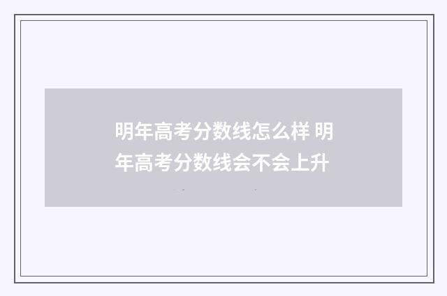 明年高考分数线怎么样 明年高考分数线会不会上升