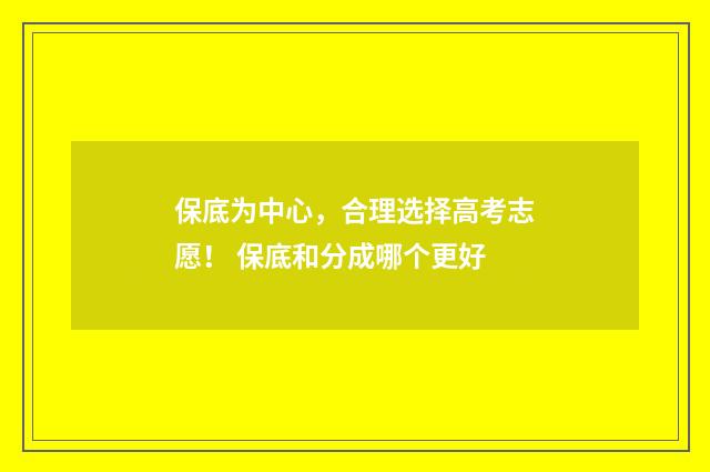 保底为中心，合理选择高考志愿！ 保底和分成哪个更好