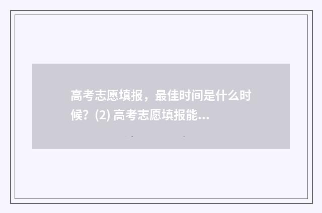高考志愿填报，最佳时间是什么时候？(2) 高考志愿填报能填几个