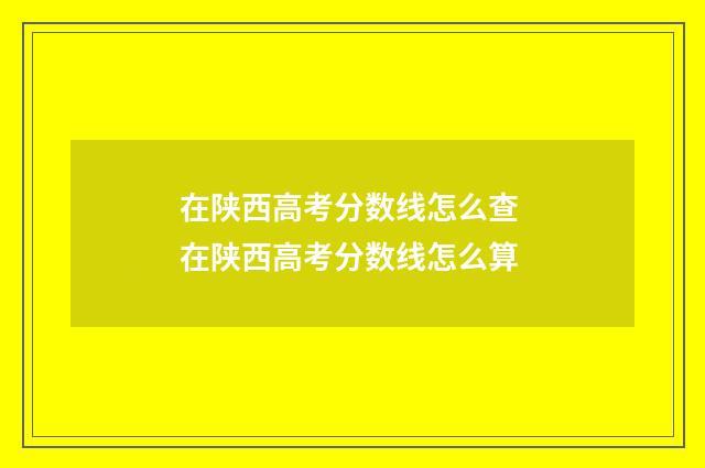 在陕西高考分数线怎么查 在陕西高考分数线怎么算