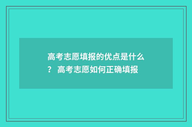 高考志愿填报的优点是什么？ 高考志愿如何正确填报