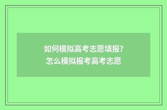 如何模拟高考志愿填报？ 怎么模拟报考高考志愿