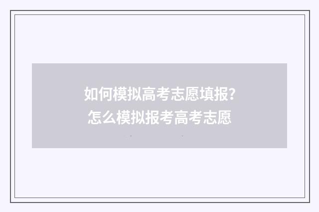 如何模拟高考志愿填报？ 怎么模拟报考高考志愿