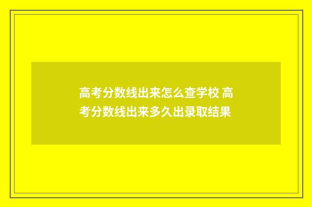 高考分数线出来怎么查学校 高考分数线出来多久出录取结果