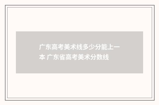 广东高考美术线多少分能上一本 广东省高考美术分数线