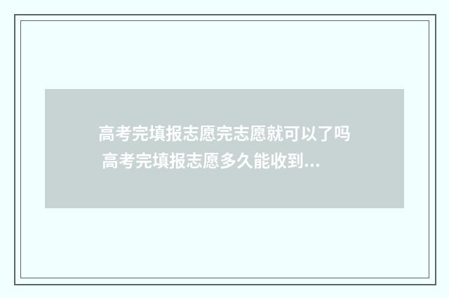 高考完填报志愿完志愿就可以了吗 高考完填报志愿多久能收到通知