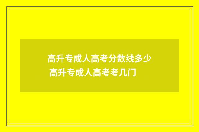 高升专成人高考分数线多少 高升专成人高考考几门