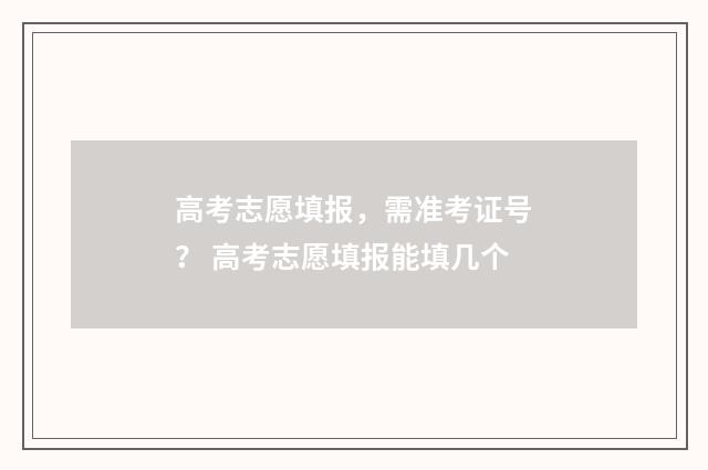 高考志愿填报，需准考证号？ 高考志愿填报能填几个