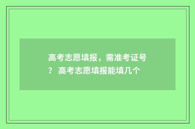 高考志愿填报，需准考证号？ 高考志愿填报能填几个
