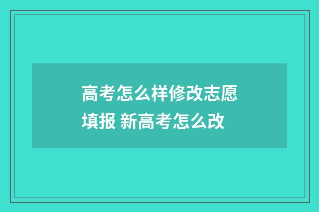 高考怎么样修改志愿填报 新高考怎么改