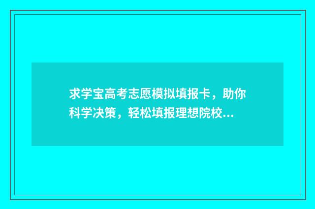 求学宝高考志愿模拟填报卡，助你科学决策，轻松填报理想院校 求学宝怎么样