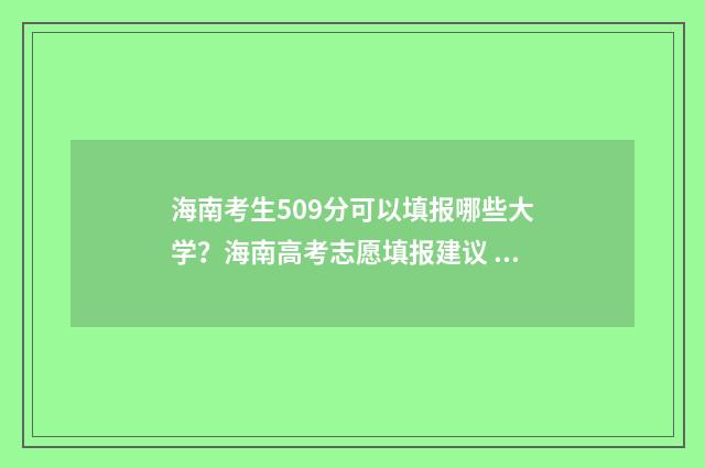 海南考生509分可以填报哪些大学？海南高考志愿填报建议 海南509分可以上什么大学