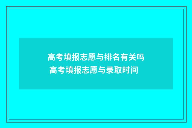 高考填报志愿与排名有关吗 高考填报志愿与录取时间