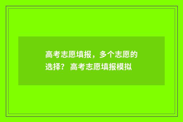 高考志愿填报，多个志愿的选择？ 高考志愿填报模拟