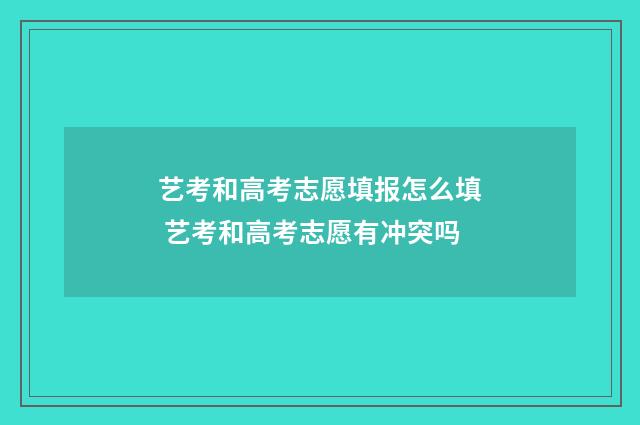 艺考和高考志愿填报怎么填 艺考和高考志愿有冲突吗