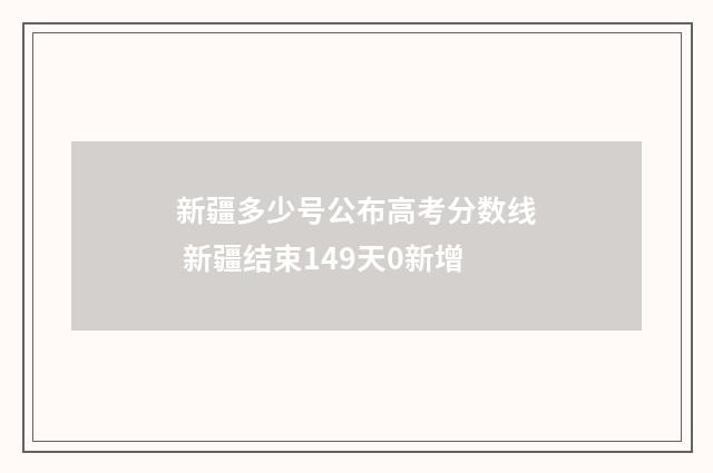 新疆多少号公布高考分数线 新疆结束149天0新增