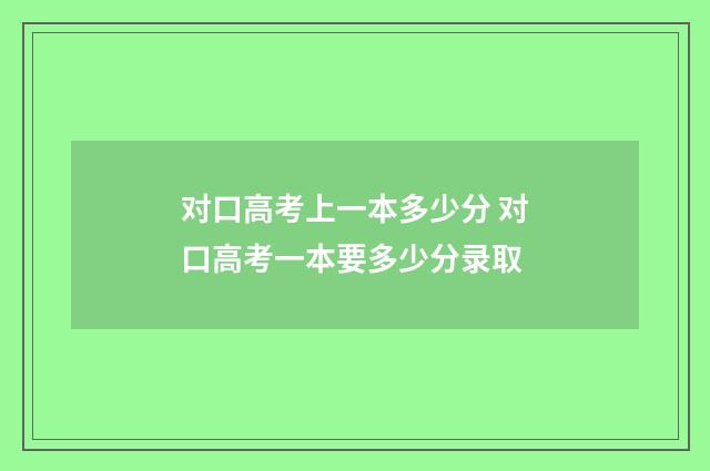 对口高考上一本多少分 对口高考一本要多少分录取
