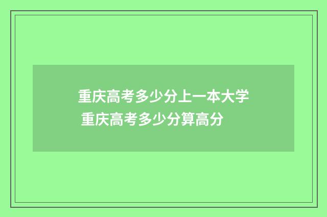 重庆高考多少分上一本大学 重庆高考多少分算高分