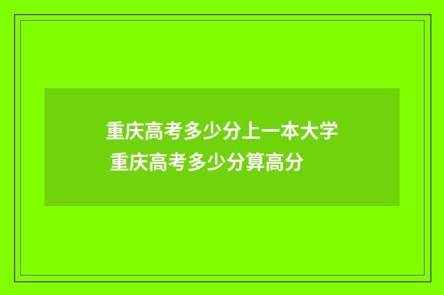 重庆高考多少分上一本大学 重庆高考多少分算高分