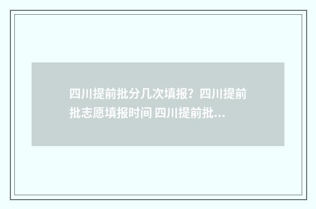四川提前批分几次填报？四川提前批志愿填报时间 四川提前批好久开始录取
