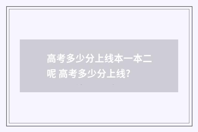 高考多少分上线本一本二呢 高考多少分上线?