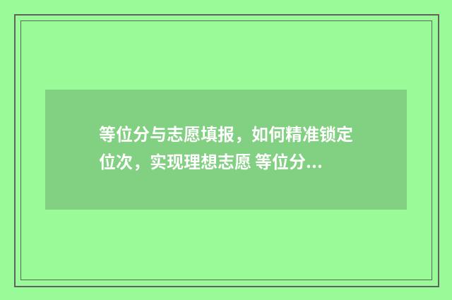 等位分与志愿填报，如何精准锁定位次，实现理想志愿 等位分如何选学校