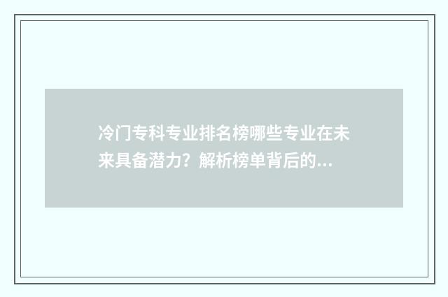 冷门专科专业排名榜哪些专业在未来具备潜力？解析榜单背后的秘密 冷门专科专业排行榜