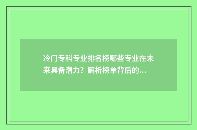 冷门专科专业排名榜哪些专业在未来具备潜力？解析榜单背后的秘密 冷门专科专业排行榜