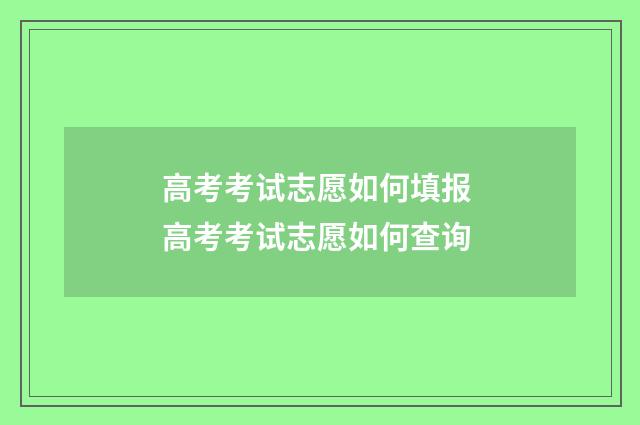高考考试志愿如何填报 高考考试志愿如何查询