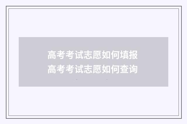 高考考试志愿如何填报 高考考试志愿如何查询