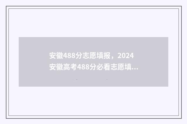安徽488分志愿填报，2024安徽高考488分必看志愿填报 安徽高考488