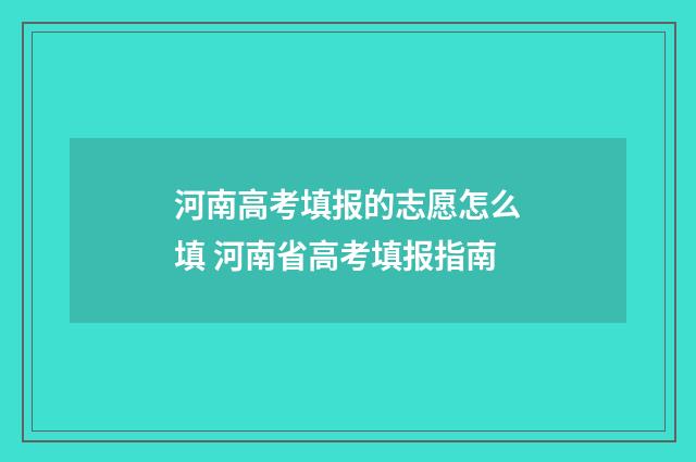 河南高考填报的志愿怎么填 河南省高考填报指南