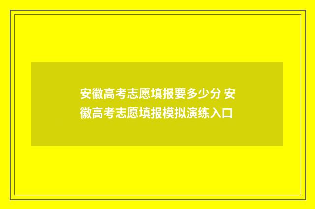 安徽高考志愿填报要多少分 安徽高考志愿填报模拟演练入口
