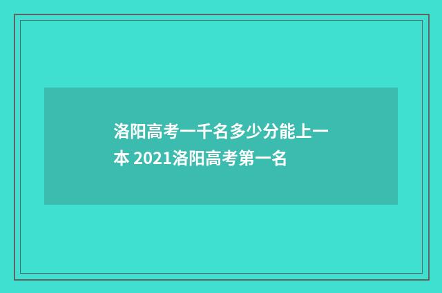 洛阳高考一千名多少分能上一本 2021洛阳高考第一名