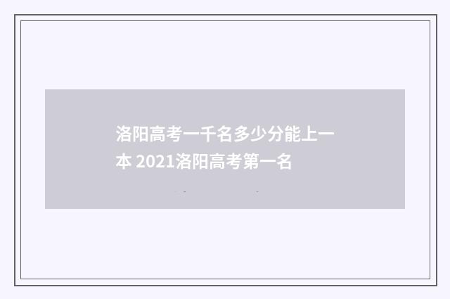 洛阳高考一千名多少分能上一本 2021洛阳高考第一名