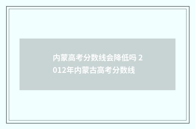 内蒙高考分数线会降低吗 2012年内蒙古高考分数线