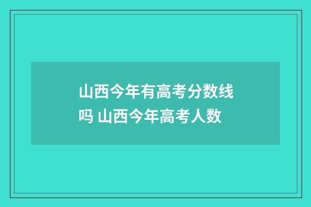 山西今年有高考分数线吗 山西今年高考人数