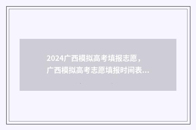 2024广西模拟高考填报志愿，广西模拟高考志愿填报时间表 2024广西模拟高考填报志愿