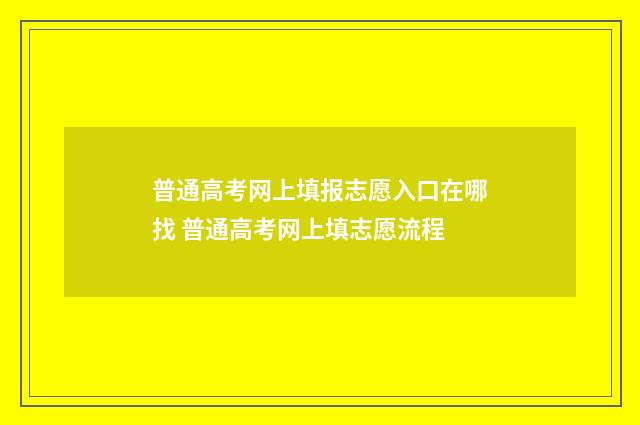 普通高考网上填报志愿入口在哪找 普通高考网上填志愿流程