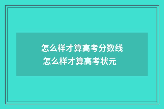 怎么样才算高考分数线 怎么样才算高考状元