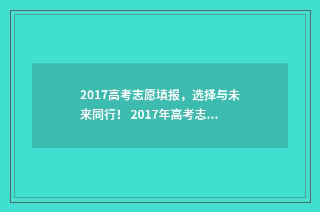 2017高考志愿填报，选择与未来同行！ 2017年高考志愿表