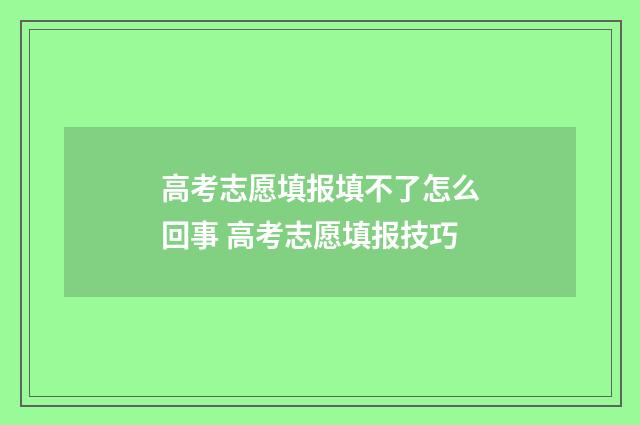 高考志愿填报填不了怎么回事 高考志愿填报技巧