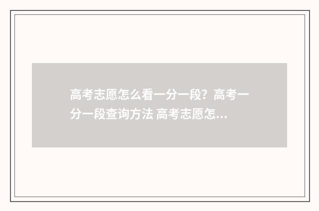 高考志愿怎么看一分一段？高考一分一段查询方法 高考志愿怎么看投档