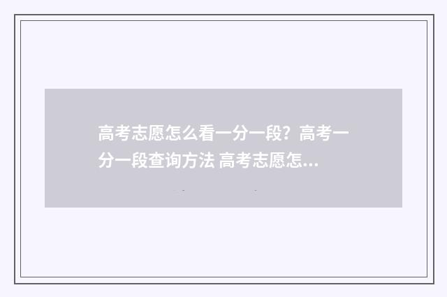 高考志愿怎么看一分一段？高考一分一段查询方法 高考志愿怎么看投档