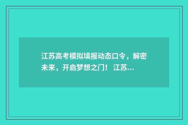 江苏高考模拟填报动态口令，解密未来，开启梦想之门！ 江苏高考模拟填报密码是什么